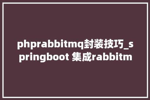 phprabbitmq封装技巧_springboot 集成rabbitmq 并采用ack模式 以及封装队列定义