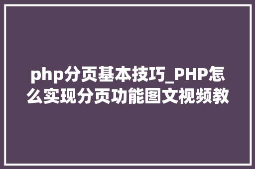php分页基本技巧_PHP怎么实现分页功能图文视频教程