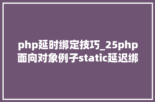 php延时绑定技巧_25php面向对象例子static延迟绑定