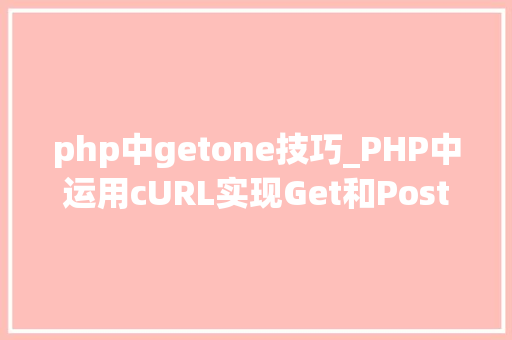 php中getone技巧_PHP中运用cURL实现Get和Post请求的方法最全