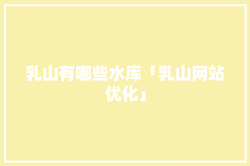 乳山有哪些水库「乳山网站优化」