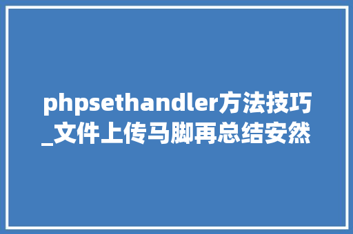 phpsethandler方法技巧_文件上传马脚再总结安然戒备备用查询