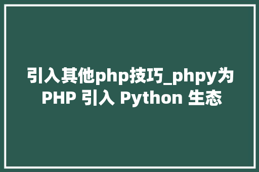 引入其他php技巧_phpy为 PHP 引入 Python 生态