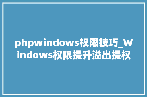 phpwindows权限技巧_Windows权限提升溢出提权