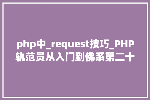 php中_request技巧_PHP轨范员从入门到佛系第二十八弹PHP _POST 变量