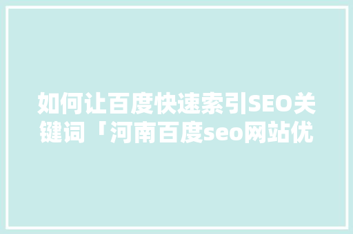 如何让百度快速索引SEO关键词「河南百度seo网站优化」