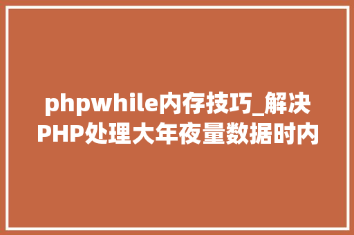 phpwhile内存技巧_解决PHP处理大年夜量数据时内存不足的问题