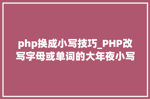 php换成小写技巧_PHP改写字母或单词的大年夜小写