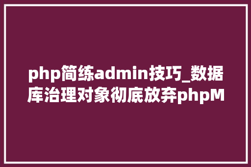 php简练admin技巧_数据库治理对象彻底放弃phpMyAdmin转投加倍轻便的Adminer