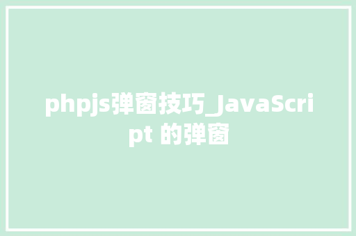 phpjs弹窗技巧_JavaScript 的弹窗