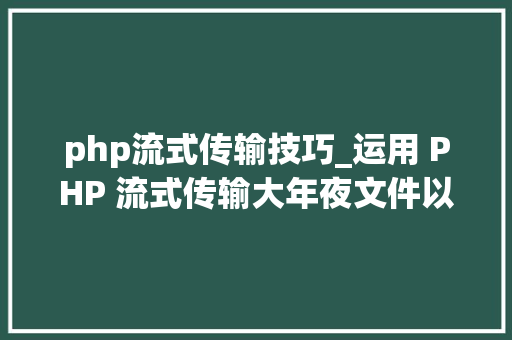 php流式传输技巧_运用 PHP 流式传输大年夜文件以节省内存