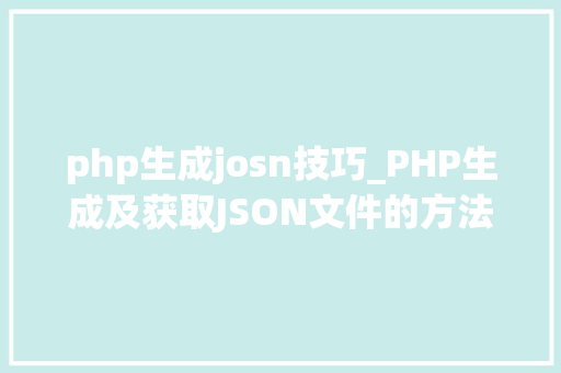 php生成josn技巧_PHP生成及获取JSON文件的方法 php生成josn技巧_PHP生成及获取JSON文件的方法 网站建设