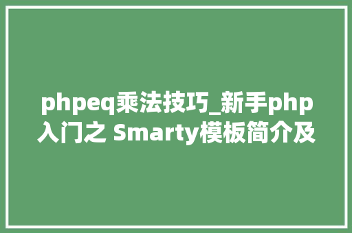 phpeq乘法技巧_新手php入门之 Smarty模板简介及运用步骤 二