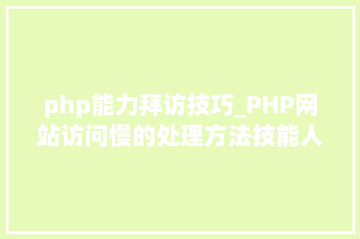 php能力拜访技巧_PHP网站访问慢的处理方法技能人员需要掌握的技能