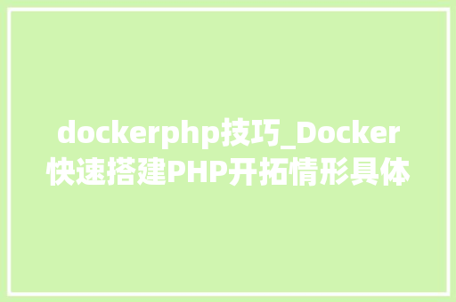 dockerphp技巧_Docker快速搭建PHP开拓情形具体教程