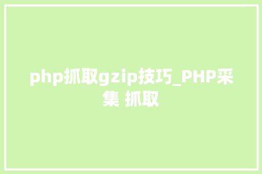 php抓取gzip技巧_PHP采集 抓取