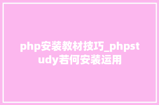 php安装教材技巧_phpstudy若何安装运用