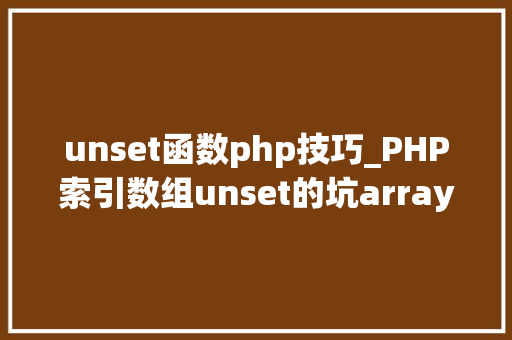 unset函数php技巧_PHP索引数组unset的坑array_values解决筹划