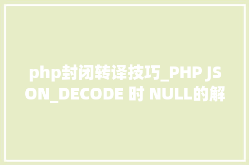 php封闭转译技巧_PHP JSON_DECODE 时 NULL的解决办法