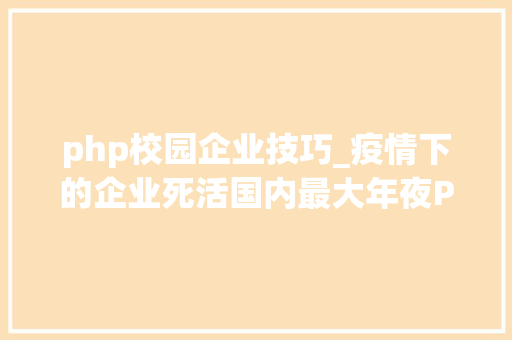 php校园企业技巧_疫情下的企业死活国内最大年夜PHP培训黉舍兄弟连撑不住了