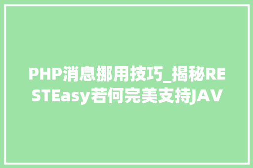 PHP消息挪用技巧_揭秘RESTEasy若何完美支持JAVA 微做事中的多种数据格式