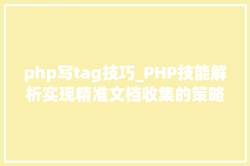 php写tag技巧_PHP技能解析实现精准文档收集的策略与实践