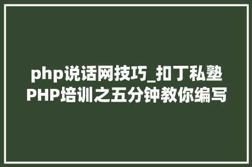 php说话网技巧_扣丁私塾PHP培训之五分钟教你编写一个实时弹幕网站