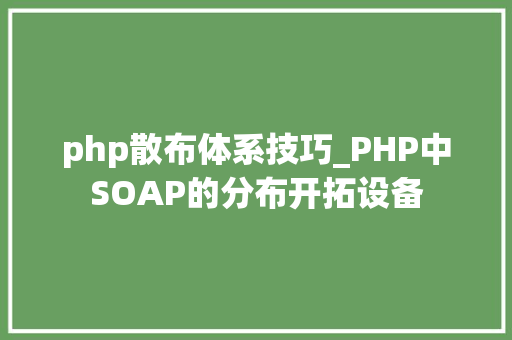 php散布体系技巧_PHP中SOAP的分布开拓设备
