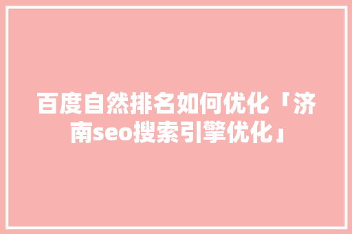 百度自然排名如何优化「济南seo搜索引擎优化」