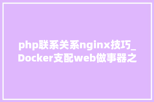 php联系关系nginx技巧_Docker支配web做事器之Nginx与PHP联合篇三