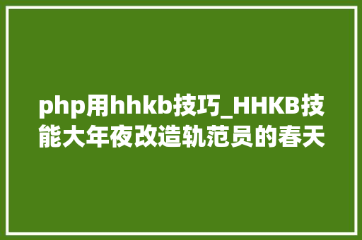 php用hhkb技巧_HHKB技能大年夜改造轨范员的春天光降