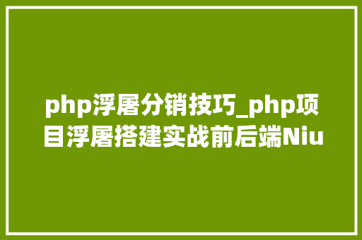 php浮屠分销技巧_php项目浮屠搭建实战前后端Niushop开源商城系统
