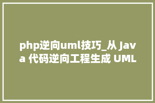 php逆向uml技巧_从 Java 代码逆向工程生成 UML 类图和序列图