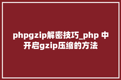 phpgzip解密技巧_php 中开启gzip压缩的方法