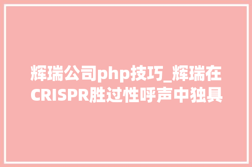 辉瑞公司php技巧_辉瑞在CRISPR胜过性呼声中独具慧眼押注另一基因编辑技能