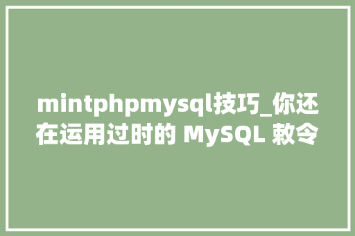 mintphpmysql技巧_你还在运用过时的 MySQL 敕令行客户端么