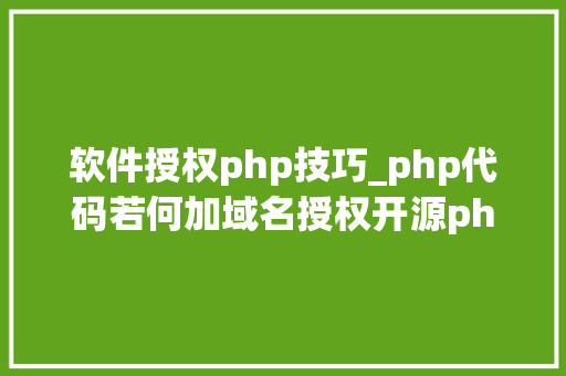 软件授权php技巧_php代码若何加域名授权开源php项目若何保护版权 商业授权