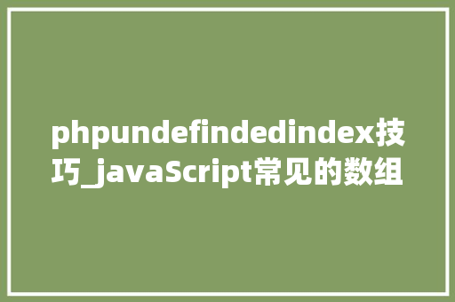 phpundefindedindex技巧_javaScript常见的数组方法