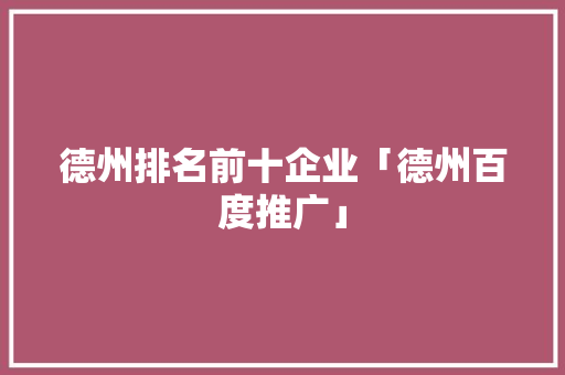 德州排名前十企业「德州百度推广」