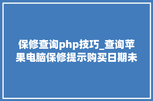 保修查询php技巧_查询苹果电脑保修提示购买日期未验证