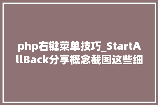 php右键菜单技巧_StartAllBack分享概念截图这些细节微调可让Windows 11更好看更好用