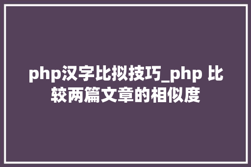 php汉字比拟技巧_php 比较两篇文章的相似度