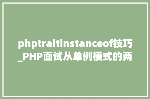 phptraitinstanceof技巧_PHP面试从单例模式的两种实现形式讲起