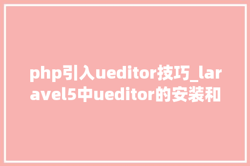 php引入ueditor技巧_laravel5中ueditor的安装和运用