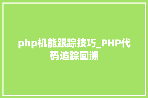 php机能跟踪技巧_PHP代码追踪回溯