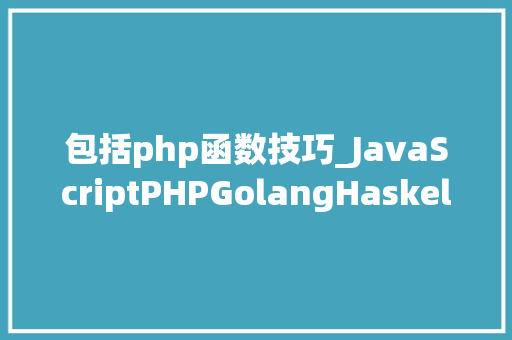 包括php函数技巧_JavaScriptPHPGolangHaskellElixir哪个才是最佳编程措辞
