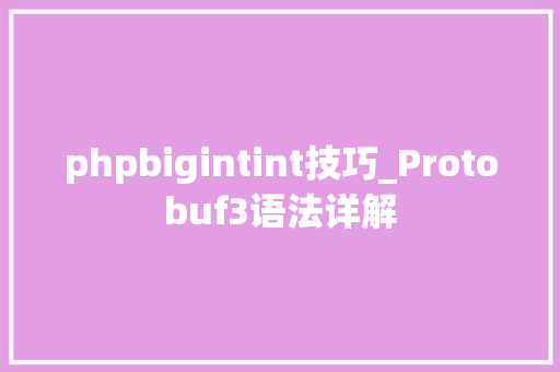 phpbigintint技巧_Protobuf3语法详解