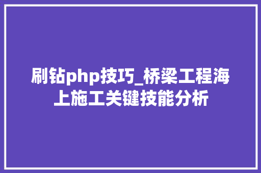 刷钻php技巧_桥梁工程海上施工关键技能分析