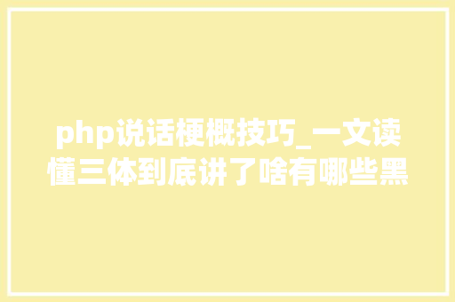 php说话梗概技巧_一文读懂三体到底讲了啥有哪些黑科技