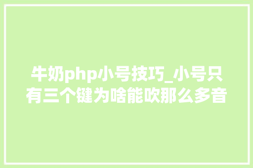 牛奶php小号技巧_小号只有三个键为啥能吹那么多音 乐聊乐有理